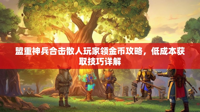 盟重神兵合击散人玩家领金币攻略，低成本获取技巧详解