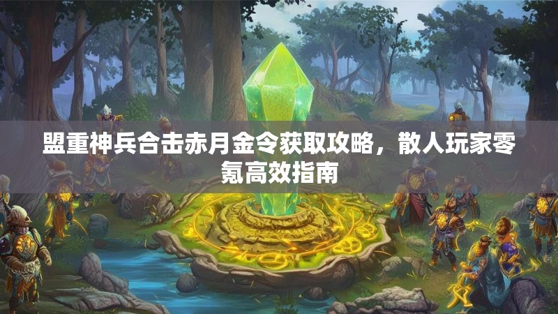 盟重神兵合击赤月金令获取攻略，散人玩家零氪高效指南