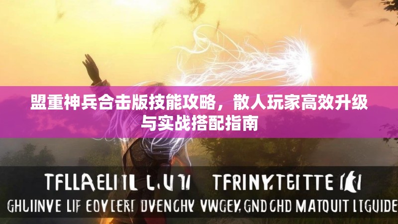 盟重神兵合击版技能攻略，散人玩家高效升级与实战搭配指南