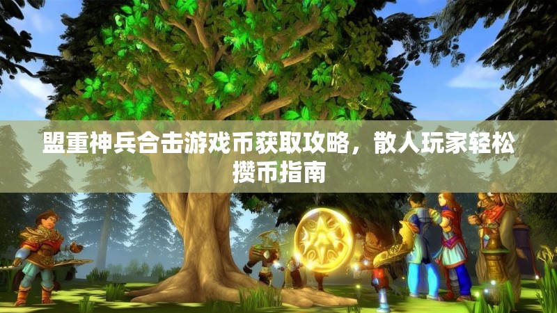 盟重神兵合击游戏币获取攻略，散人玩家轻松攒币指南