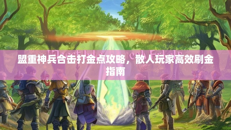 盟重神兵合击打金点攻略，散人玩家高效刷金指南