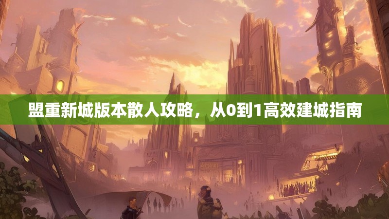 盟重新城版本散人攻略，从0到1高效建城指南