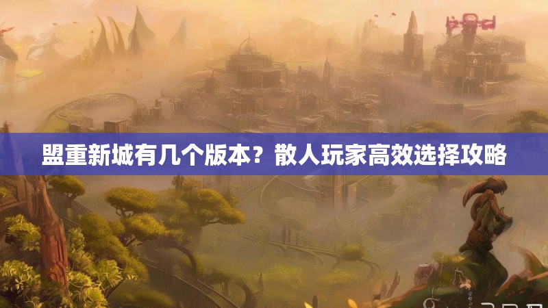盟重新城有几个版本？散人玩家高效选择攻略