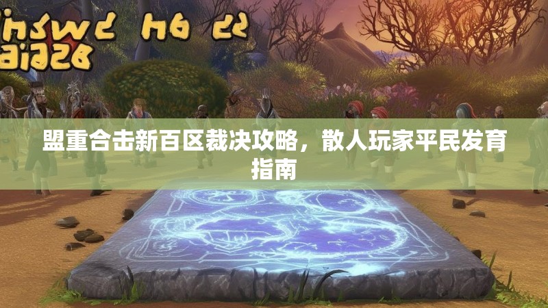 盟重合击新百区裁决攻略，散人玩家平民发育指南
