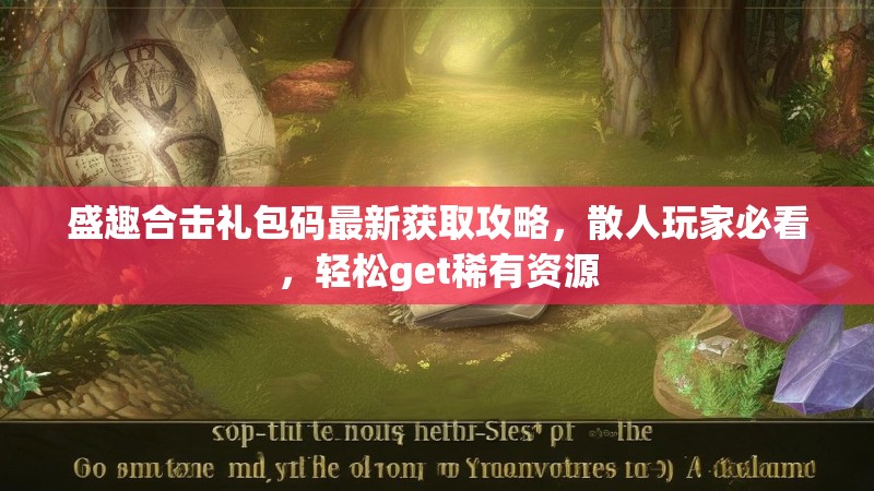 盛趣合击礼包码最新获取攻略，散人玩家必看，轻松get稀有资源