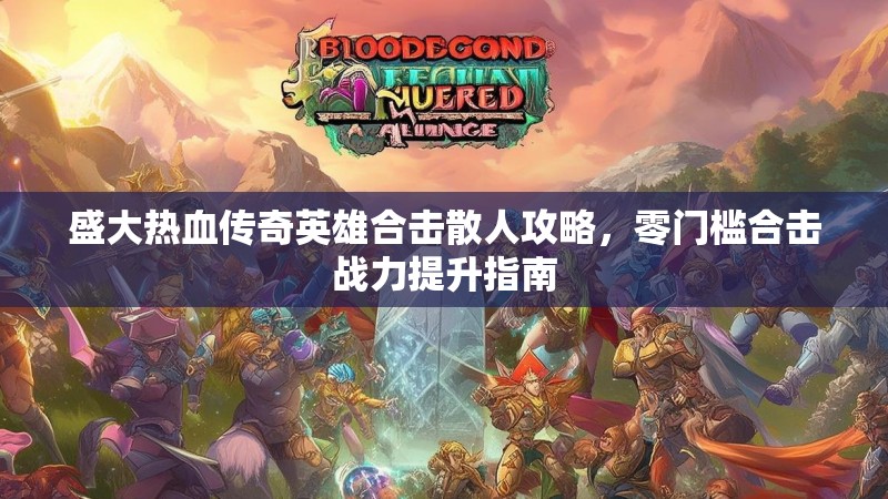 盛大热血传奇英雄合击散人攻略，零门槛合击战力提升指南