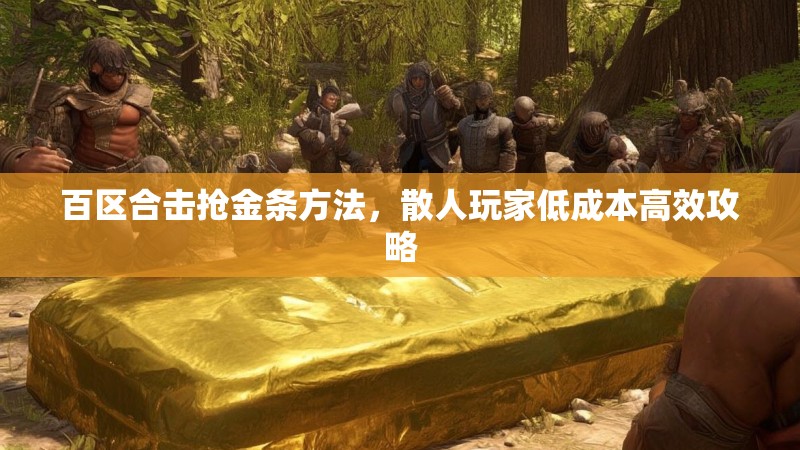 百区合击抢金条方法，散人玩家低成本高效攻略