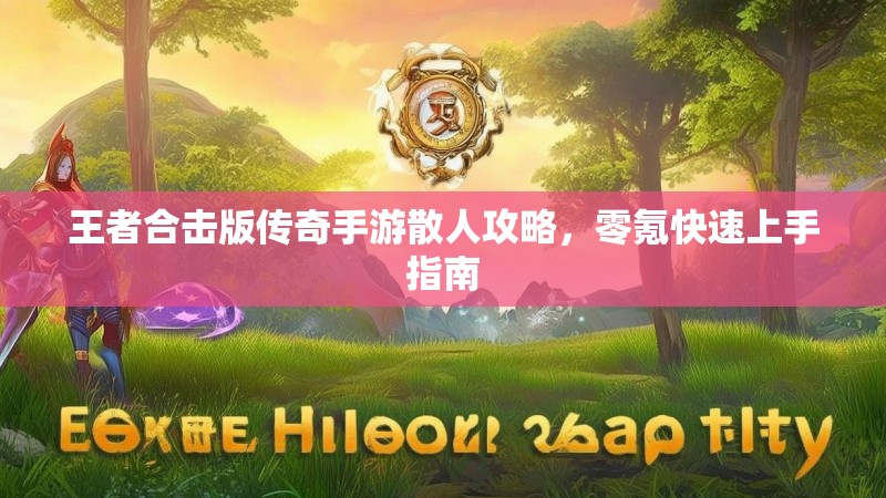 王者合击版传奇手游散人攻略，零氪快速上手指南