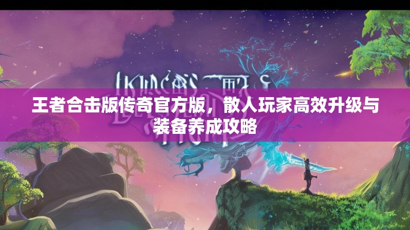 王者合击版传奇官方版，散人玩家高效升级与装备养成攻略