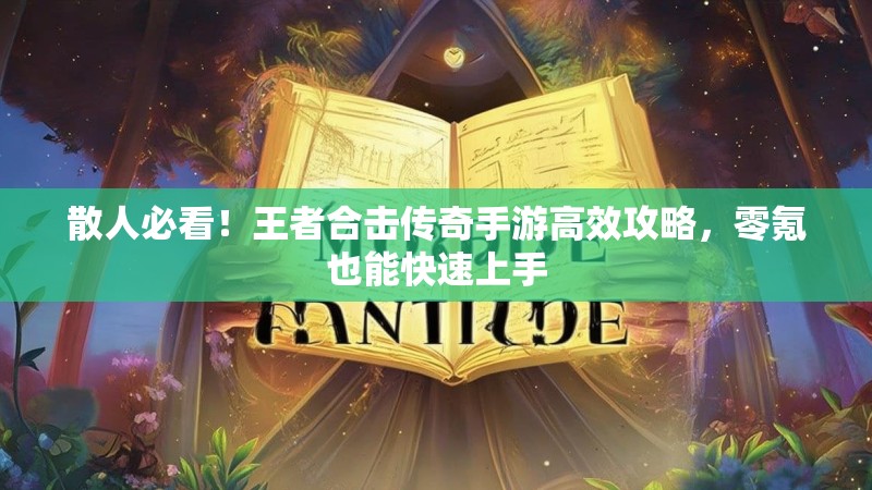 散人必看！王者合击传奇手游高效攻略，零氪也能快速上手