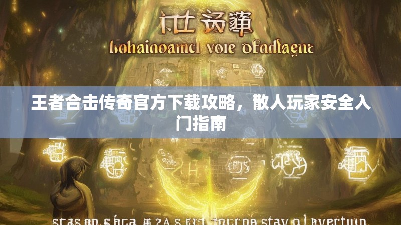 王者合击传奇官方下载攻略，散人玩家安全入门指南