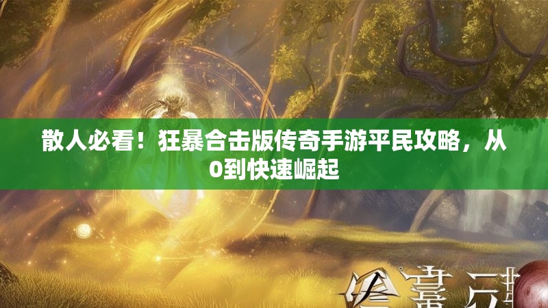 散人必看！狂暴合击版传奇手游平民攻略，从0到快速崛起