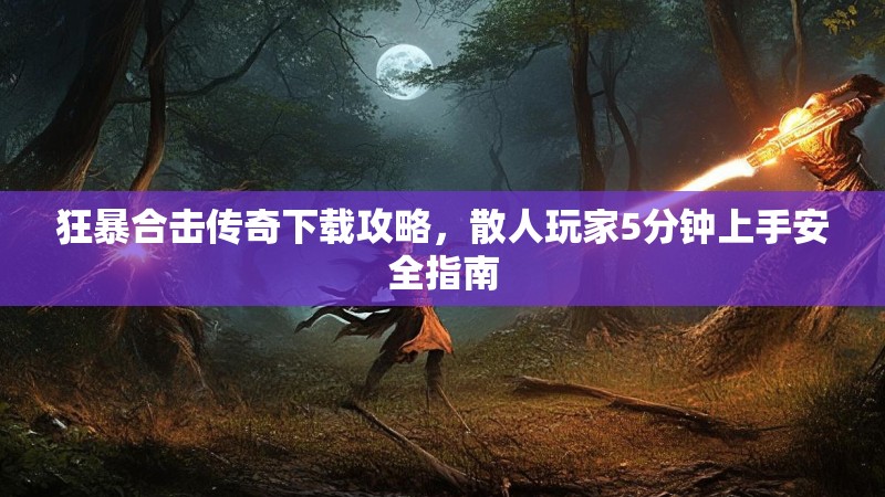 狂暴合击传奇下载攻略，散人玩家5分钟上手安全指南