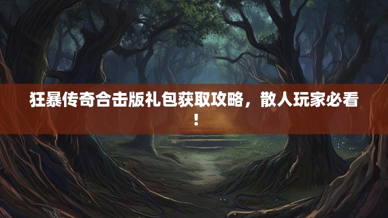 狂暴传奇合击版礼包获取攻略，散人玩家必看！