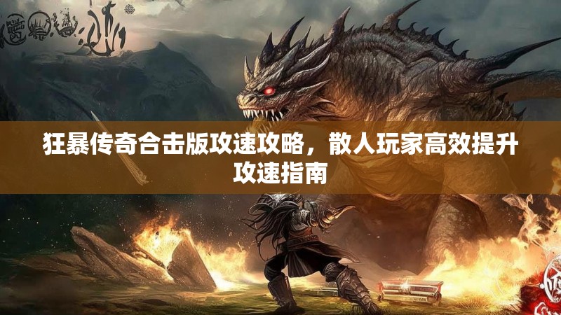 狂暴传奇合击版攻速攻略，散人玩家高效提升攻速指南