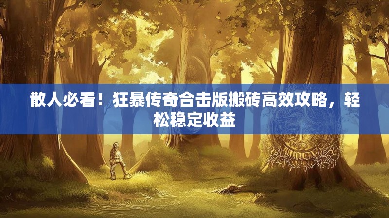 散人必看！狂暴传奇合击版搬砖高效攻略，轻松稳定收益