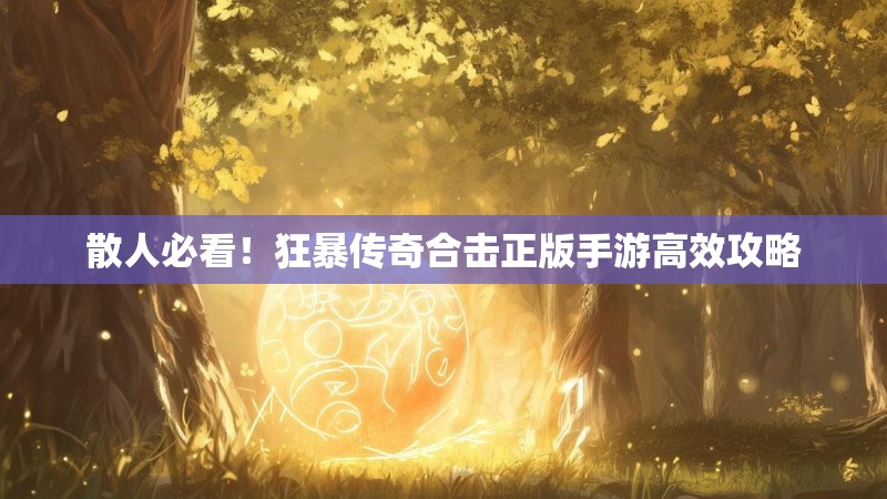 散人必看！狂暴传奇合击正版手游高效攻略