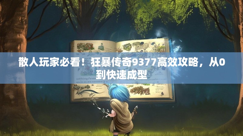 散人玩家必看！狂暴传奇9377高效攻略，从0到快速成型