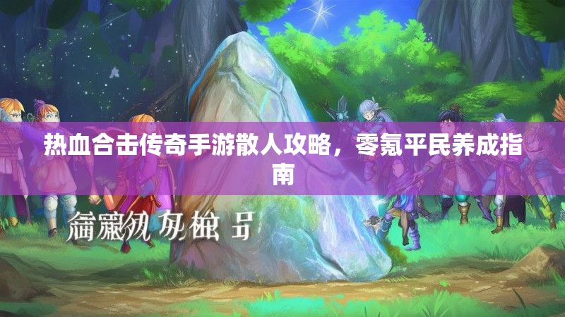 热血合击传奇手游散人攻略，零氪平民养成指南