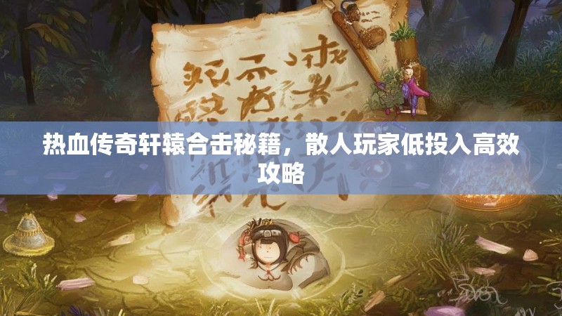 热血传奇轩辕合击秘籍，散人玩家低投入高效攻略