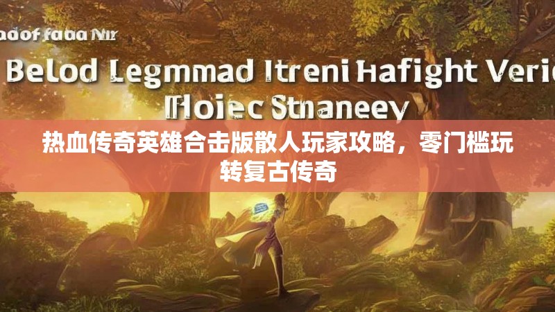 热血传奇英雄合击版散人玩家攻略，零门槛玩转复古传奇