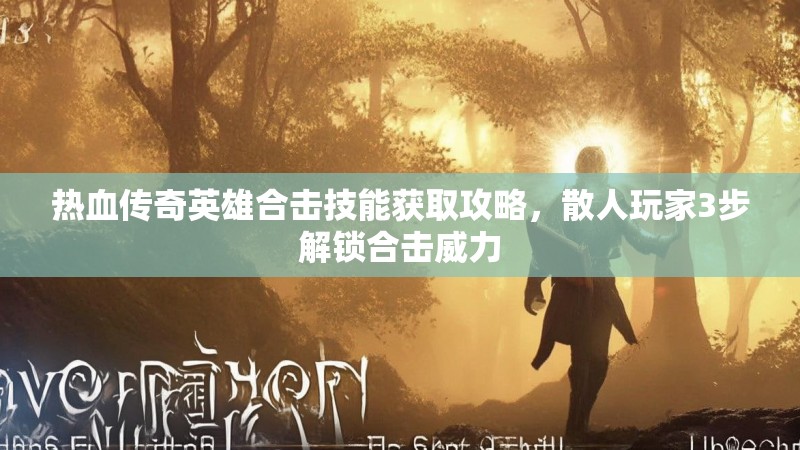 热血传奇英雄合击技能获取攻略，散人玩家3步解锁合击威力