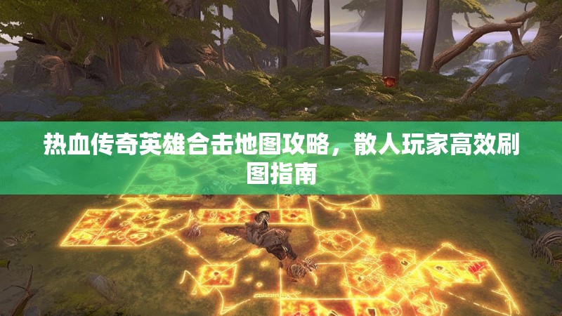热血传奇英雄合击地图攻略，散人玩家高效刷图指南