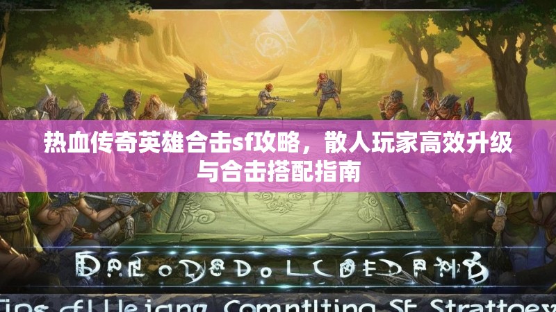 热血传奇英雄合击sf攻略，散人玩家高效升级与合击搭配指南