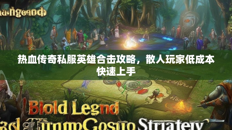 热血传奇私服英雄合击攻略，散人玩家低成本快速上手