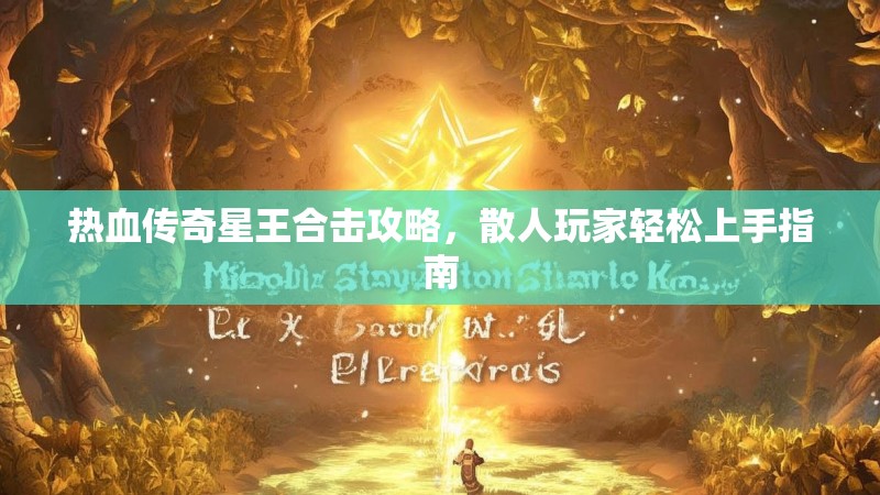 热血传奇星王合击攻略，散人玩家轻松上手指南