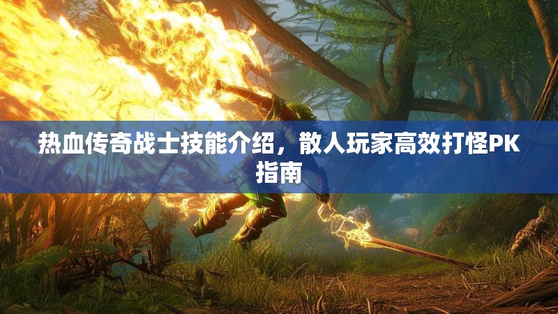 热血传奇战士技能介绍，散人玩家高效打怪PK指南