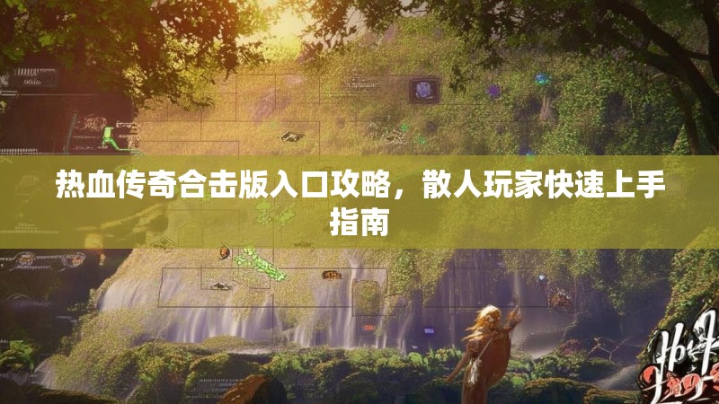 热血传奇合击版入口攻略，散人玩家快速上手指南