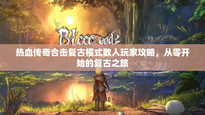 热血传奇合击复古模式散人玩家攻略，从零开始的复古之旅