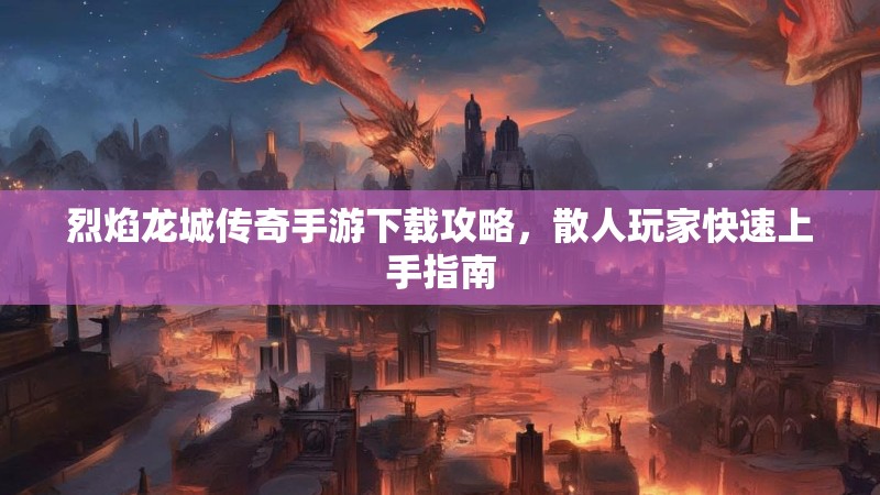 烈焰龙城传奇手游下载攻略，散人玩家快速上手指南