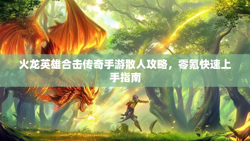 火龙英雄合击传奇手游散人攻略，零氪快速上手指南
