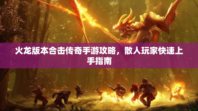火龙版本合击传奇手游攻略，散人玩家快速上手指南