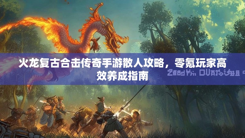 火龙复古合击传奇手游散人攻略，零氪玩家高效养成指南