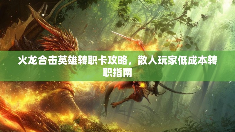 火龙合击英雄转职卡攻略，散人玩家低成本转职指南