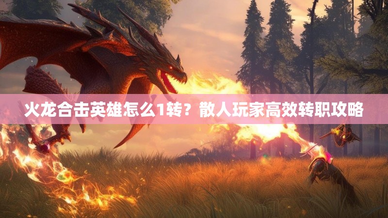 火龙合击英雄怎么1转？散人玩家高效转职攻略