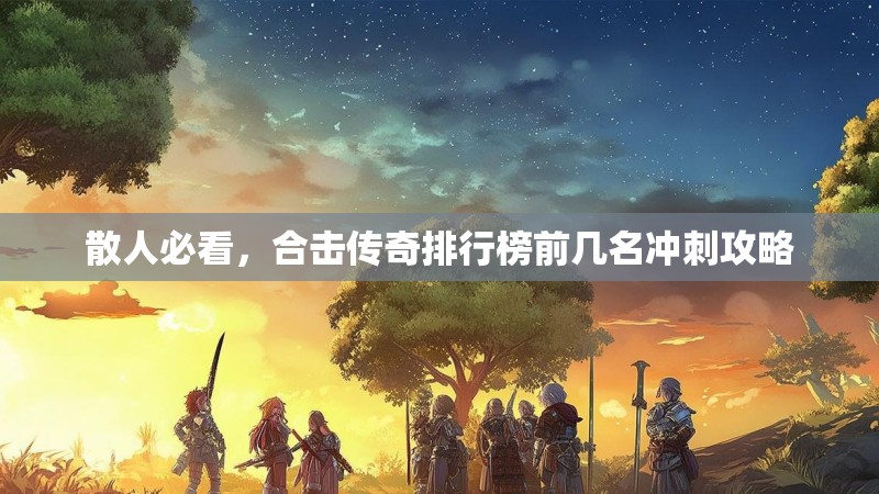 散人必看，合击传奇排行榜前几名冲刺攻略