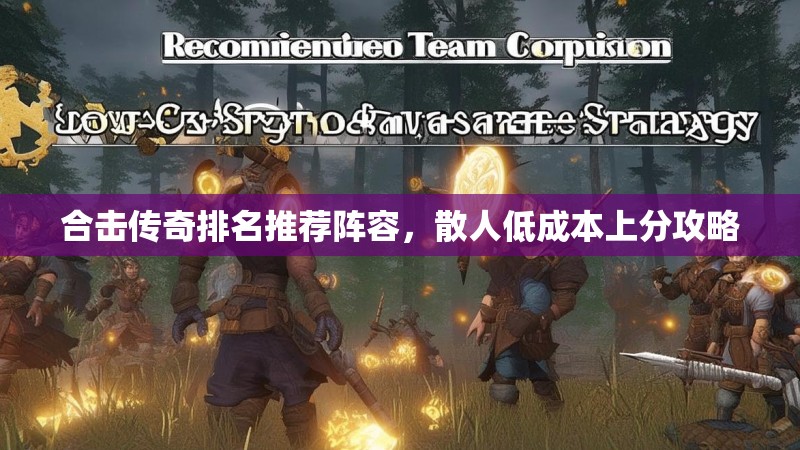 合击传奇排名推荐阵容，散人低成本上分攻略
