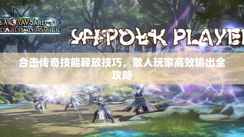 合击传奇技能释放技巧，散人玩家高效输出全攻略