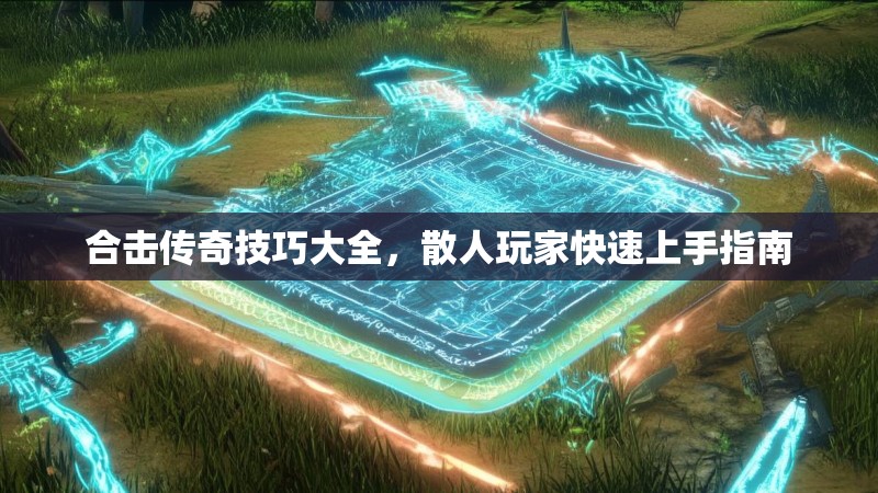 合击传奇技巧大全，散人玩家快速上手指南