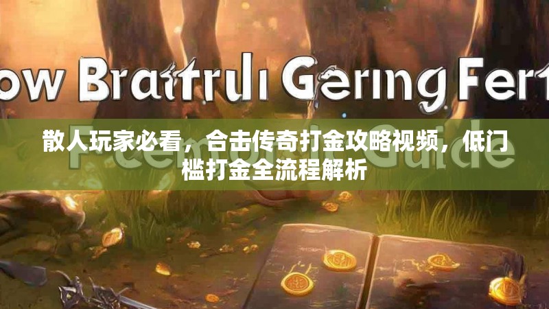 散人玩家必看，合击传奇打金攻略视频，低门槛打金全流程解析