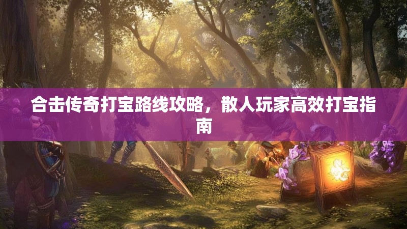 合击传奇打宝路线攻略，散人玩家高效打宝指南