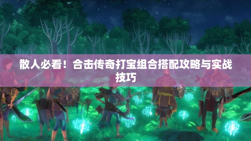 散人必看！合击传奇打宝组合搭配攻略与实战技巧