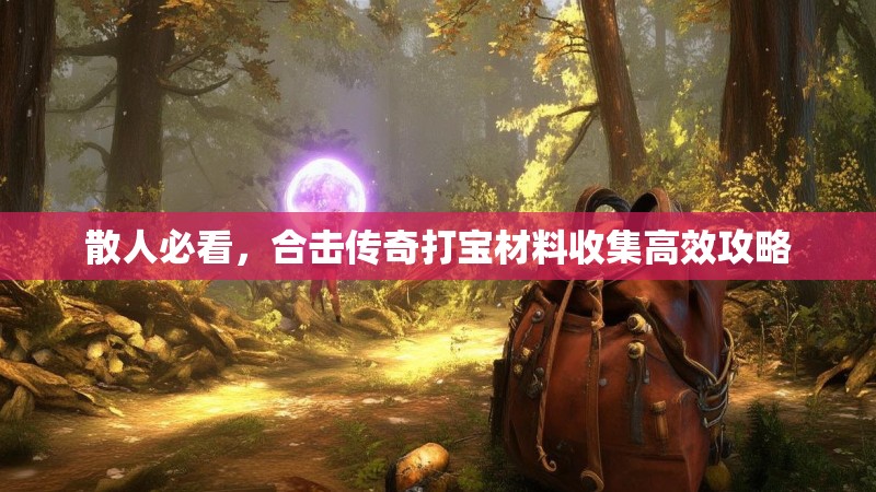 散人必看，合击传奇打宝材料收集高效攻略