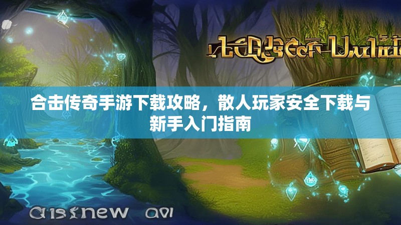 合击传奇手游下载攻略，散人玩家安全下载与新手入门指南