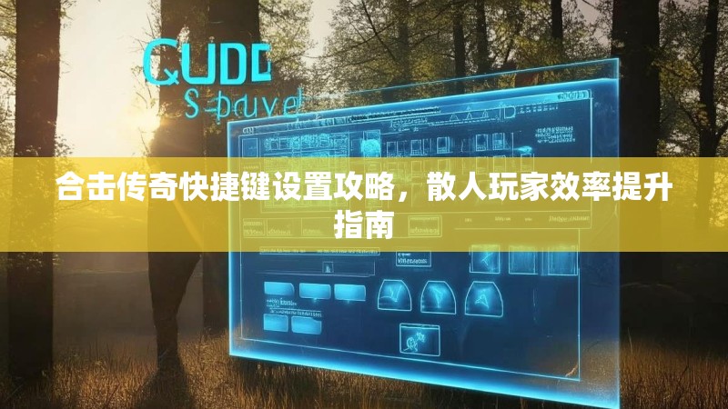 合击传奇快捷键设置攻略，散人玩家效率提升指南