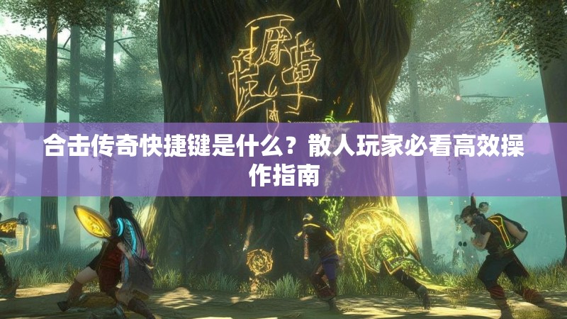 合击传奇快捷键是什么？散人玩家必看高效操作指南